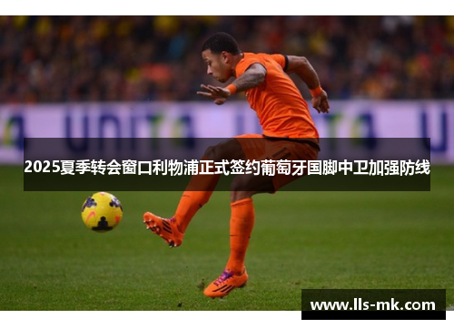 2025夏季转会窗口利物浦正式签约葡萄牙国脚中卫加强防线