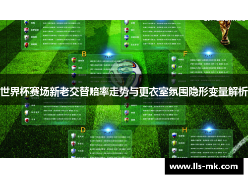 世界杯赛场新老交替赔率走势与更衣室氛围隐形变量解析