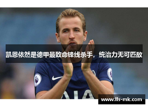 凯恩依然是德甲最致命锋线杀手,统治力无可匹敌 凯恩依然是德甲最致命锋线杀手,统治力无可匹敌