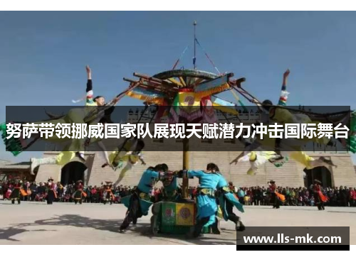 努萨带领挪威国家队展现天赋潜力冲击国际舞台 努萨带领挪威国家队展现天赋潜力冲击国际舞台