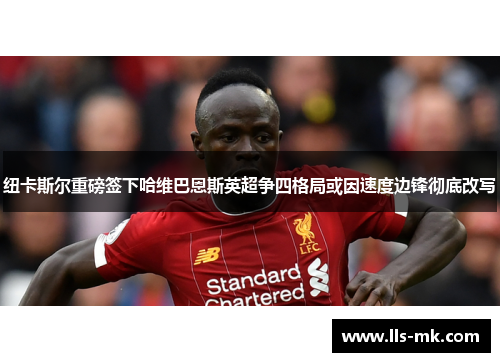 纽卡斯尔重磅签下哈维巴恩斯英超争四格局或因速度边锋彻底改写